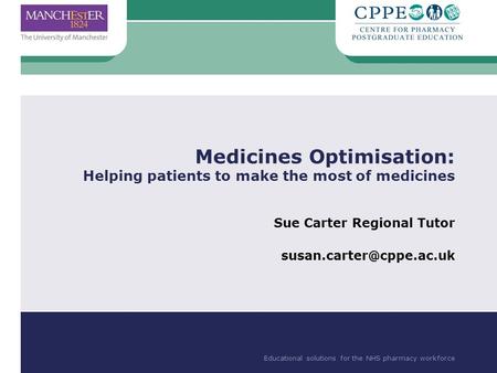 Educational solutions for the NHS pharmacy workforce Medicines Optimisation: Helping patients to make the most of medicines Sue Carter Regional Tutor