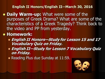 English II Honors/English II—March 30, 2016 Daily Warm-up: What were some of the purposes of Greek Drama? What are some of the characteristics of a Greek.