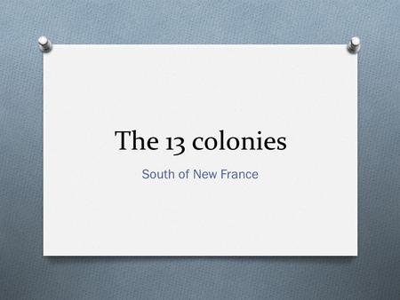 The 13 colonies South of New France. O While the French were establishing settlements at Port Royal and Quebec early in the 17 th century, their European.