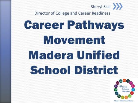 Sheryl Sisil Director of College and Career Readiness Career Pathways Movement Madera Unified School District.