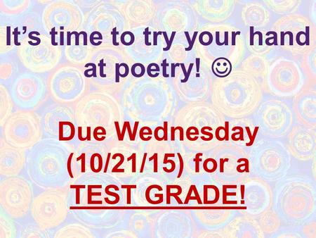 It’s time to try your hand at poetry! Due Wednesday (10/21/15) for a TEST GRADE!