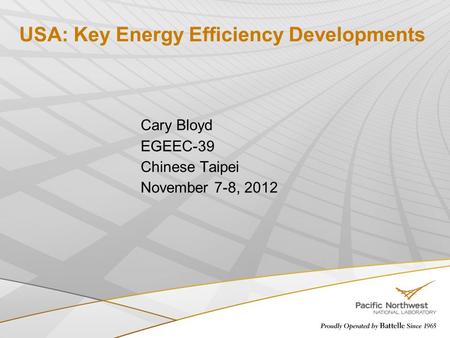 USA: Key Energy Efficiency Developments Cary Bloyd EGEEC-39 Chinese Taipei November 7-8, 2012.
