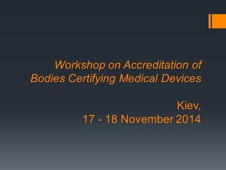 Workshop on Accreditation of Bodies Certifying Medical Devices Kiev, 17 - 18 November 2014.