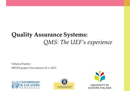 Quality Assurance Systems: QMS: The UEF’s experience Yohama Puentes HEI ICI project: End seminar 25.11.2015.