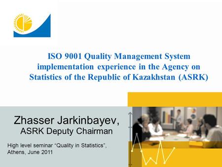 ISO 9001 Quality Management System implementation experience in the Agency on Statistics of the Republic of Kazakhstan (ASRK) Zhasser Jarkinbayev, ASRK.