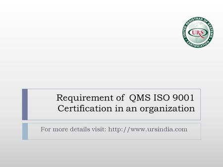 Requirement of QMS ISO 9001 Certification in an organization For more details visit: