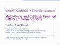 Computer Architecture: A Constructive Approach Multi-Cycle and 2 Stage Pipelined SMIPS Implementations Teacher: Yoav Etsion Taken (with permission) from.