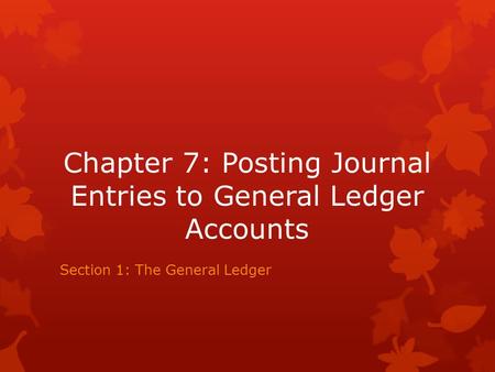 Chapter 7: Posting Journal Entries to General Ledger Accounts Section 1: The General Ledger.