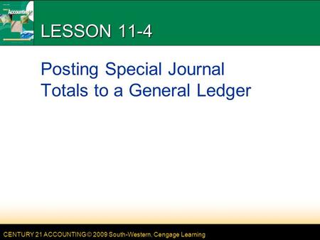 CENTURY 21 ACCOUNTING © 2009 South-Western, Cengage Learning LESSON 11-4 Posting Special Journal Totals to a General Ledger.
