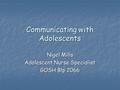Communicating with Adolescents Nigel Mills Adolescent Nurse Specialist GOSH Blp 2066.