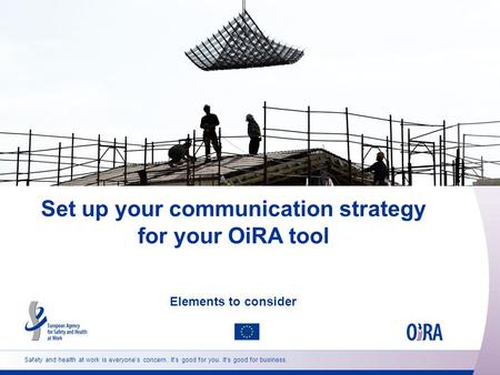 Safety and health at work is everyone’s concern. It’s good for you. It’s good for business. Set up your communication strategy for your OiRA tool Elements.