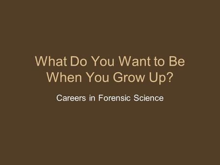 What Do You Want to Be When You Grow Up? Careers in Forensic Science.