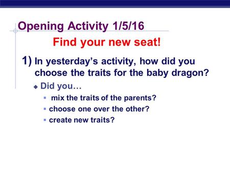Regents Biology Opening Activity 1/5/16 1) In yesterday’s activity, how did you choose the traits for the baby dragon?  Did you…  mix the traits of.