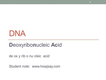 DNA Deoxyribonucleic Acid de ox y rib o nu cleic acid Student note: www.howjsay.com 1.