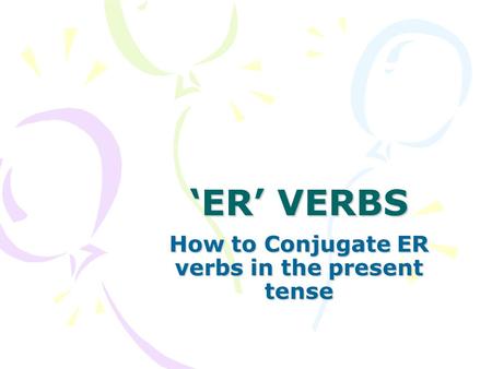 ‘ER’ VERBS How to Conjugate ER verbs in the present tense.