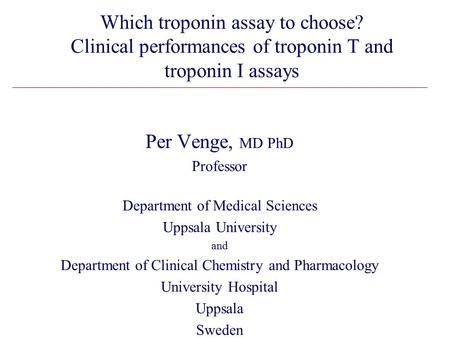 Which troponin assay to choose? Clinical performances of troponin T and troponin I assays Per Venge, MD PhD Professor Department of Medical Sciences Uppsala.