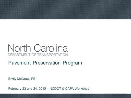 Pavement Preservation Program Emily McGraw, PE February 23 and 24, 2015 – NCDOT & CAPA Workshop.