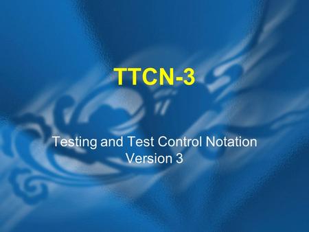 TTCN-3 Testing and Test Control Notation Version 3.