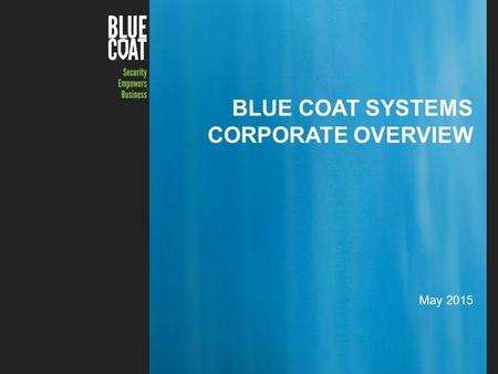1Copyright © 2015 Blue Coat Systems Inc. All Rights Reserved. BLUE COAT SYSTEMS CORPORATE OVERVIEW May 2015.