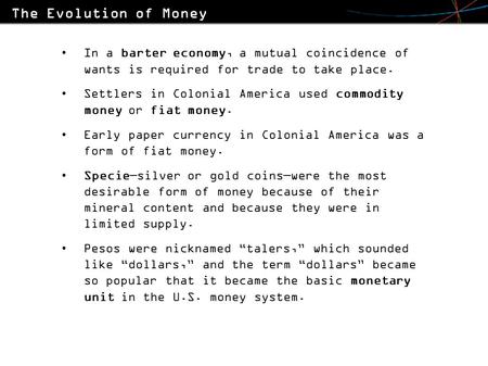 In a barter economy, a mutual coincidence of wants is required for trade to take place. Settlers in Colonial America used commodity money or fiat money.