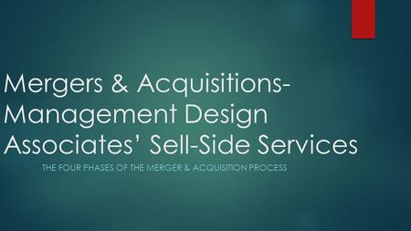 Mergers & Acquisitions- Management Design Associates’ Sell-Side Services THE FOUR PHASES OF THE MERGER & ACQUISITION PROCESS.