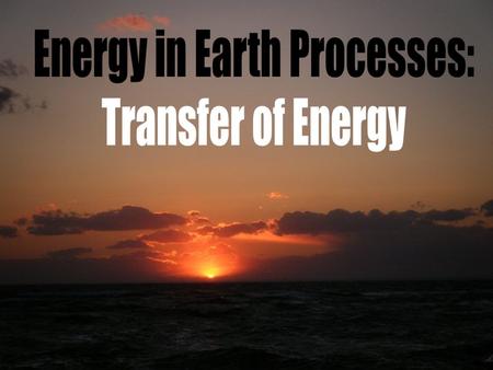 What is Energy? Energy – the ability to do work Everything that is done in the universe requires the use or transfer of energy. Most of the surface processes.