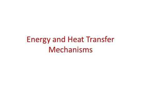 Energy and Heat Transfer Mechanisms. Energy Energy – the ability to do work or transfer heat. – Energy used to cause an object that has mass to move is.