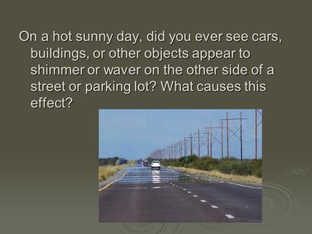 On a hot sunny day, did you ever see cars, buildings, or other objects appear to shimmer or waver on the other side of a street or parking lot? What causes.