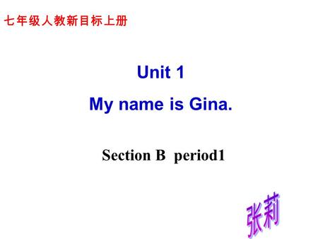 Section B period1 七年级人教新目标上册 Unit 1 My name is Gina. 张莉.