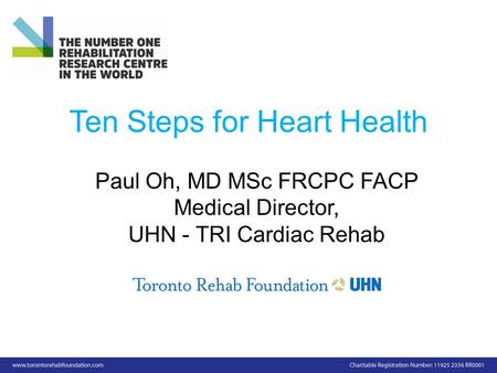 Ten Steps for Heart Health Paul Oh, MD MSc FRCPC FACP Medical Director, UHN - TRI Cardiac Rehab.