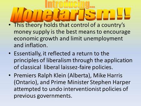 This theory holds that control of a country’s money supply is the best means to encourage economic growth and limit unemployment and inflation. Essentially,