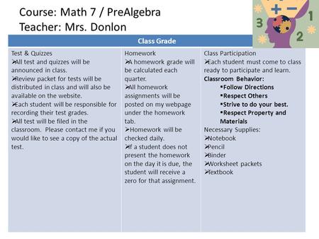 Course: Math 7 / PreAlgebra Teacher: Mrs. Donlon Class Grade Test & Quizzes  All test and quizzes will be announced in class.  Review packet for tests.