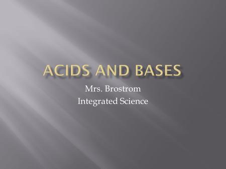 Mrs. Brostrom Integrated Science.  An acid is any compound that increases the number of hydronium ions (H 3 O + ) when dissolved in water  The hydronium.