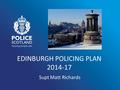 EDINBURGH POLICING PLAN 2014-17 Supt Matt Richards.