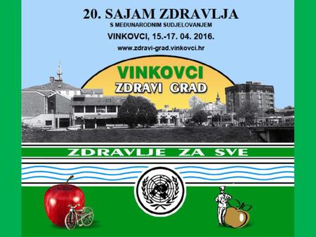 20th Health Fair, Vinkovci 15th - 17th of April 2016 WITH INTERNATIONAL PARTICIPATION NTL DAYS AT THE 20th FAIR HEALTH & 12th Golden Apple Culinary Event.