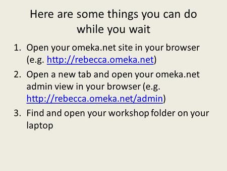 Here are some things you can do while you wait 1.Open your omeka.net site in your browser (e.g.  2.Open.
