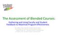 The Assessment of Blended Courses: Gathering and Using Faculty and Student Feedback to Maximize Program Effectiveness Orly Calderon, PsyD, Long Island.