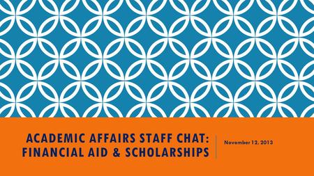 ACADEMIC AFFAIRS STAFF CHAT: FINANCIAL AID & SCHOLARSHIPS November 12, 2013.