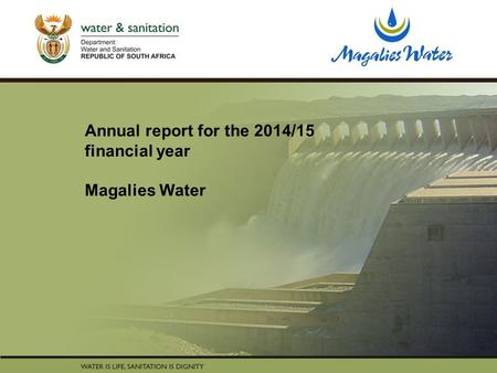 PRESENTATION TITLE Presented by: Name Surname Directorate Date Annual report for the 2014/15 financial year Magalies Water.