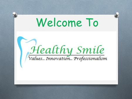 Welcome To. About Us O We welcome one and all to rejuvenate their concepts about oral health and dentistry by joining the HEALTHY SMILE family. O Let.