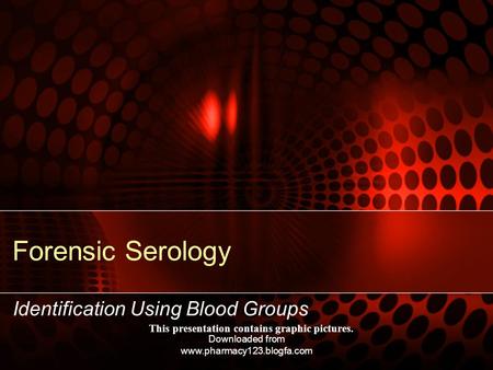 Forensic Serology Identification Using Blood Groups This presentation contains graphic pictures. Downloaded from www.pharmacy123.blogfa.com.
