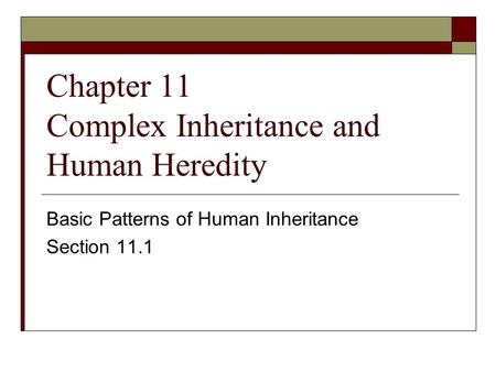 Chapter 11 Complex Inheritance and Human Heredity Basic Patterns of Human Inheritance Section 11.1.
