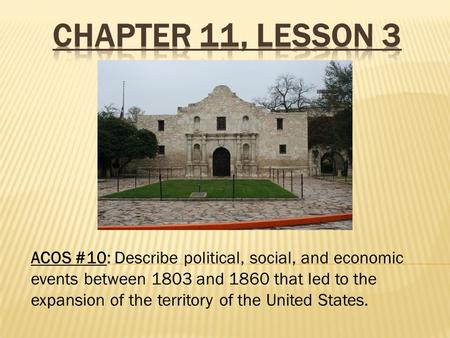 ACOS #10: Describe political, social, and economic events between 1803 and 1860 that led to the expansion of the territory of the United States.