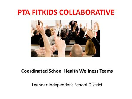PTA FITKIDS COLLABORATIVE Coordinated School Health Wellness Teams Leander Independent School District.