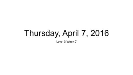 Thursday, April 7, 2016 Level 3 Week 7. Announcements Units 7-11 test tonight Review for the midterm on Monday Midterm on Tuesday.