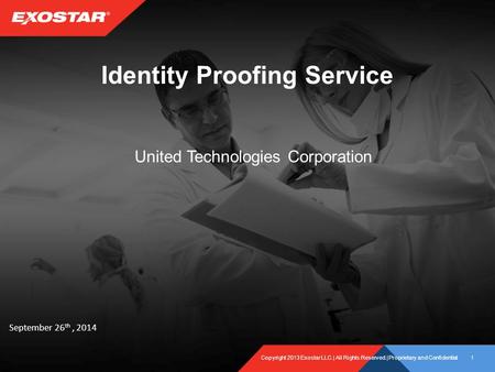 Copyright 2013 Exostar LLC.| All Rights Reserved.| Proprietary and Confidential1 Identity Proofing Service United Technologies Corporation September 26.