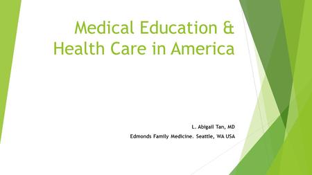 Medical Education & Health Care in America L. Abigail Tan, MD Edmonds Family Medicine. Seattle, WA USA.