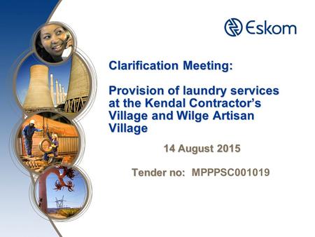 Clarification Meeting: Provision of laundry services at the Kendal Contractor’s Village and Wilge Artisan Village 14 August 2015 Tender no: Tender no: