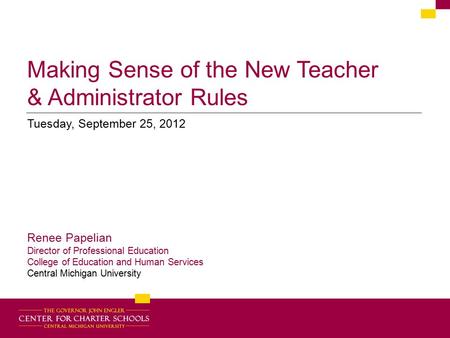 Making Sense of the New Teacher & Administrator Rules Tuesday, September 25, 2012 Renee Papelian Director of Professional Education College of Education.