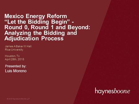© 2015 Haynes and Boone, LLP Standard cover slide Mexico Energy Reform “Let the Bidding Begin” - Round 0, Round 1 and Beyond: Analyzing the Bidding and.
